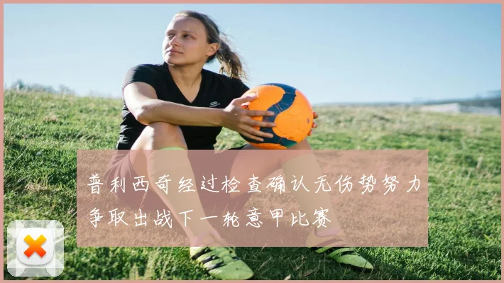 普利西奇经过检查确认无伤势努力争取出战下一轮意甲比赛