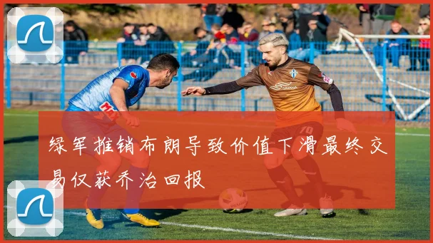 绿军推销布朗导致价值下滑最终交易仅获乔治回报