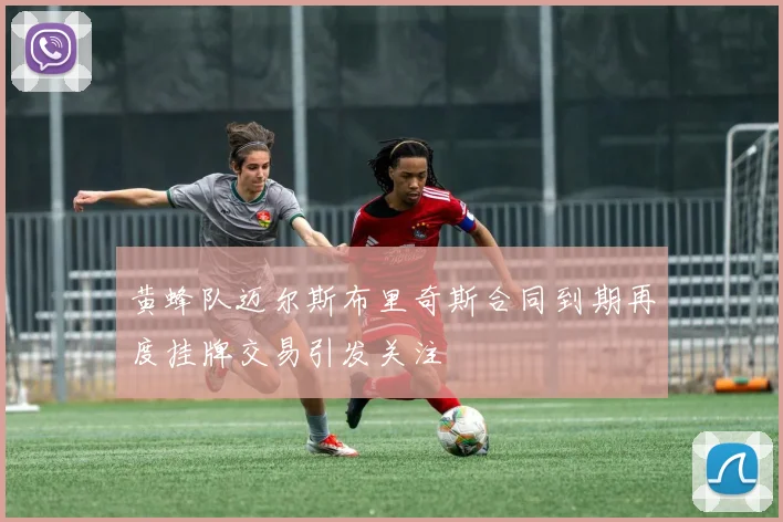 黄蜂队迈尔斯布里奇斯合同到期再度挂牌交易引发关注