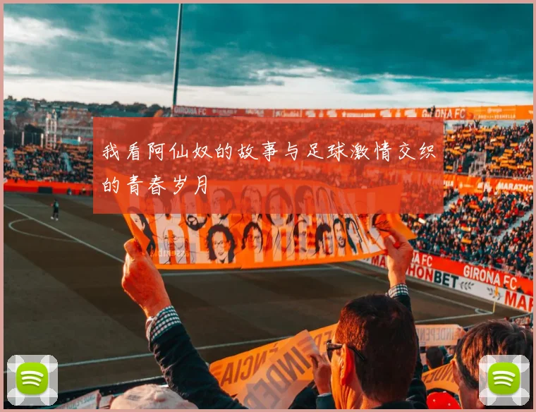 我看阿仙奴的故事与足球激情交织的青春岁月