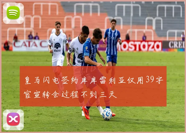 皇马闪电签约库库雷利亚仅用39字官宣转会过程不到三天