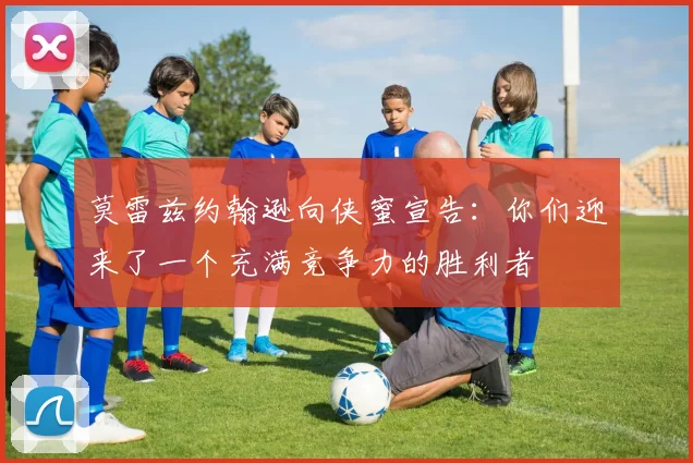 莫雷兹约翰逊向侠蜜宣告：你们迎来了一个充满竞争力的胜利者