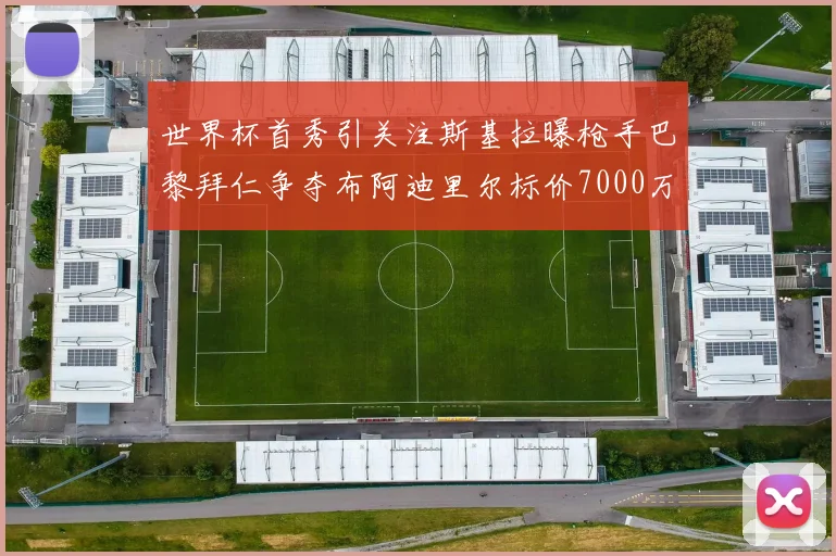 世界杯首秀引关注斯基拉曝枪手巴黎拜仁争夺布阿迪里尔标价7000万欧元
