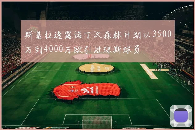 斯基拉透露诺丁汉森林计划以3500万到4000万欧引进琼斯球员
