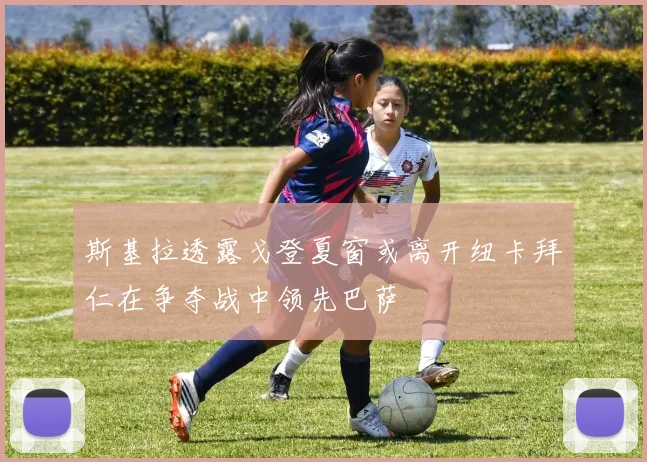 斯基拉透露戈登夏窗或离开纽卡拜仁在争夺战中领先巴萨