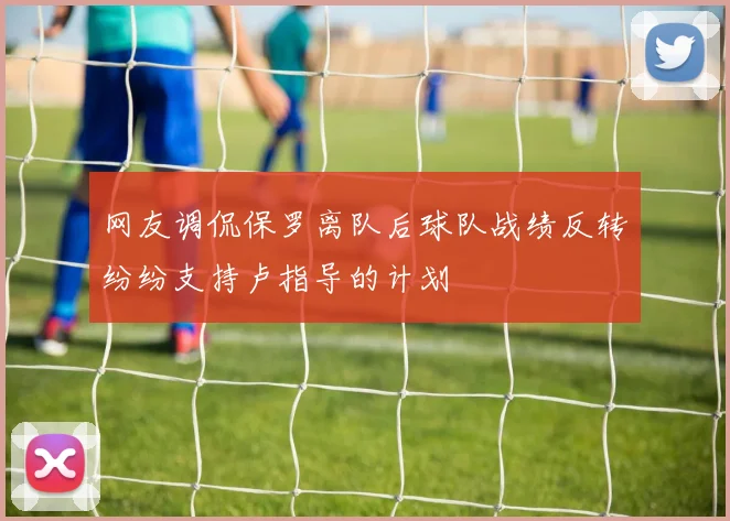 网友调侃保罗离队后球队战绩反转纷纷支持卢指导的计划