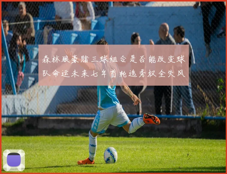 森林狼豪赌三球组合是否能改变球队命运未来七年首轮选秀权全失风险巨大