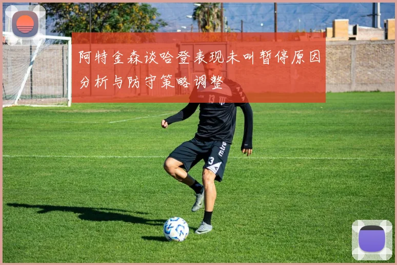 阿特金森谈哈登表现未叫暂停原因分析与防守策略调整