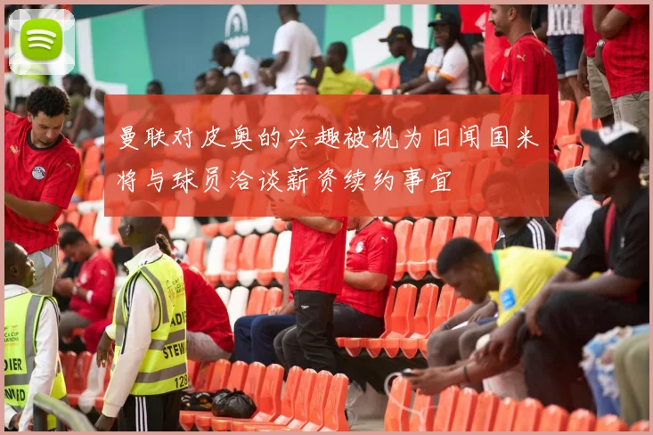 曼联对皮奥的兴趣被视为旧闻国米将与球员洽谈薪资续约事宜