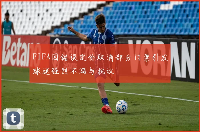 FIFA因错误定价取消部分门票引发球迷强烈不满与抗议