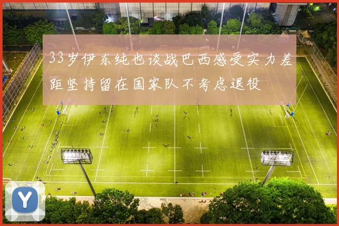 33岁伊东纯也谈战巴西感受实力差距坚持留在国家队不考虑退役